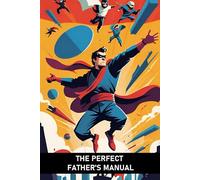 THE PERFECT FATHER'S MANUAL: THE DEFINITIVE (AND IRONIC) GUIDE TO FACE THE MOST DIFFICULT JOB IN THE WORLD WITH STYLE!