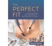 The Perfect Fit : Creating and Altering Basic Sewing Patterns for Tops, Sleeves, Skirts, and Pants