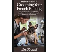 THE PERFECT GUIDE TO GROOMING YOUR FRENCH BULLDOG: The Art of Bathing Your French Bulldog, Sterile Style - Disinfecting Your Grooming Gear, and Brushing the Bulldog Way (Dog Grooming)