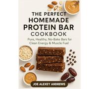 The Perfect Homemade Protein Bar Cookbook: Pure, Healthy, No-Bake Bars for Clean Energy & Muscle Fuel