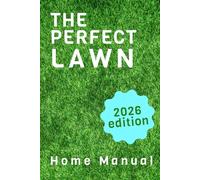 The Perfect Lawn - Your Complete Guide to a Healthy, Green Yard: Step-by-Step Lawn Manual for the Everyday Homeowner - 2026 edition