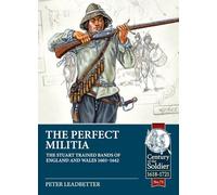 The Perfect Militia: The Stuart Trained Bands of England and Wales 1603-1642 (Century of the Soldier)