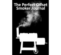 The Perfect Offset Smoker Journal: The offset smokers cooking log book for tracking cook results for brisket, beef, pork & poultry meats. Refine and perfect your process and results