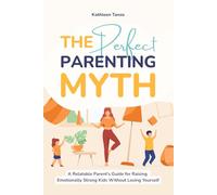 The Perfect Parenting Myth: A Relatable Parent’s Guide for Raising Emotionally Strong Kids Without Losing Yourself
