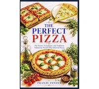 THE PERFECT PIZZA The Stories, Techniques, and Traditions behind the World’s Most Beloved Pizzas: The Stories, Techniques, and Traditions behind the World’s Most Beloved Pizzas