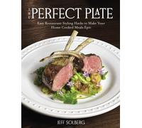 The Perfect Plate : Easy Restaurant Styling Hacks to Make Your Home-Cooked Meals Epic