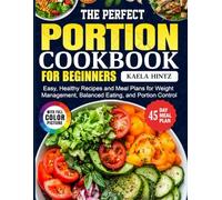 The Perfect Portion Cookbook for Beginners: Easy, Healthy Recipes and Meal Plans for Weight Management, Balanced Eating, and Portion Control