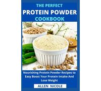 The Perfect Protein Powder Cookbook: Nourishing Protein Powder Recipes to Easy Boost Your Protein Intake And Lose Weight
