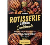 THE PERFECT ROTISSERIE GRILLING COOKBOOK: A Complete Guide to Flawless Rotisserie Cooking: Elevate Your Entertaining with Foolproof Grilling Methods and Plant-Based Options
