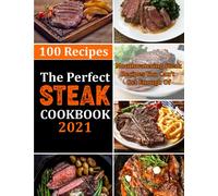 The Perfect Steak Cookbook 2021: 100 recipes- Mouthwatering Steak Recipes You Can't Get Enough Of