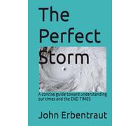 The Perfect Storm: A concise guide toward understanding our times and the END TIMES