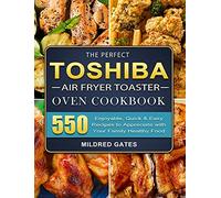 The Perfect Toshiba Air Fryer Toaster Oven Cookbook: 550 Enjoyable, Quick & Easy Recipes to Appreciate with Your Family Healthy Food