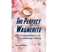 The Perfect Wagnerite a Commentary on the Niblung's Ring