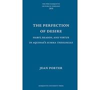 The Perfection of Desire: Habit, Reason, and Virtue in Aquinas's Summa Theologiae (Pere Marquette Theology Lecture)