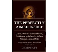 THE PERFECTLY AIMED INSULT: Over 1,400 of the Funniest Insults, Put- Downs, and Comebacks from History’s Sharpest Wits