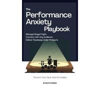 The Performance Anxiety Playbook: This Isn’t Your Fault (And It’s Fixable), Manage Stage Fright, Connect with Any Audience, and Deliver Flawlessly Under Pressure