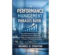 The Performance Management Phrases Book: Over 3,000 Powerful, Ready-to-Use Performance Review, Feedback, Goal-Setting, and Employee Evaluation Phrases for Managers, HR Professionals, and Team Leaders