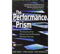 The Performance Prism: The Scorecard for Measuring and Managing Business Success (Financial Times Series)