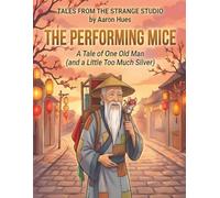 The Performing Mice: A Tale of One Old Man (and a Little Too Much Silver) (Tales From the Strange Studio)