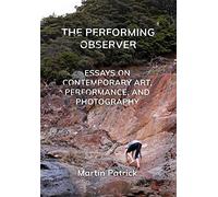 The Performing Observer: Essays on Contemporary Art, Performance and Photography