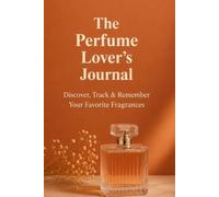 The Perfume Lover 's Journal: Discover, Track & Remember Your Favorite Fragances