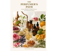 The Perfumer's Path: History, Materials, Training, Formulas, and Professional Practice