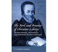 The Peril and Promise of Christian Liberty: Richard Hooker, the Puritans, and Protestant Political Theology (Emory University Studies in Law and Religion (EUSLR))