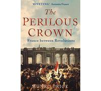 The Perilous Crown: France Between Revolutions, 1814-1848