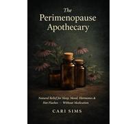 The Perimenopause Apothecary: Natural Relief for Sleep, Mood, Hormones & Hot Flashes - Without Medication