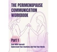 The Perimenopause Communication Workbook Part 1: Start With Yourself: Understand Your Emotions and Find Your Words
