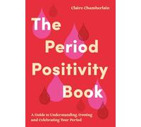 The Period Positivity Book: A Guide to Understanding, Owning and Celebrating Your Period