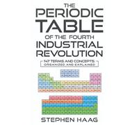 The Periodic Table of the Fourth Industrial Revolution: 147 Terms and Concepts: Organized and Explained