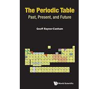 The Periodic Table: Past, Present, and Future: PAST, PRESENT, AND FUTURE : THE: PAST