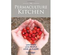 The Permaculture Kitchen: How to Cook Delicious, Honest, Seasonal and Sustainable Food from the Garden or Local Market