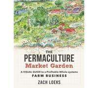 The Permaculture Market Garden: A visual guide to a profitable whole-systems far