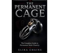 THE PERMANENT CAGE: The Complete Guide to Permanent Male Chastity (Male Chastity Mastery Series)