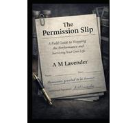 The Permission Slip: A Field Guide to Stopping the Performance and Surviving Your Own Life (The Work of Living Series)