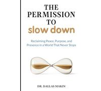 The Permission to Slow Down: Reclaiming Peace, Purpose, and Presence in a World That Never Stops