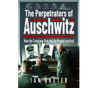 The Perpetrators of Auschwitz : How the Camp was Run and the People Involved
