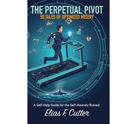 The Perpetual Pivot: 50 Tales of Optimized Misery: A Self-Help Guide for the Self-Awarely Ruined.