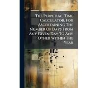 The Perpetual Time Calculator, For Ascertaining The Number Of Days From Any Given Day To Any Other Within The Year