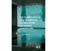The Perpetuation of Site-Specific Installation Artworks in Museums : Staging Contemporary Art