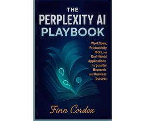 THE PERPLEXITY AI PLAYBOOK: WORKFLOWS, PRODUCTIVITY HACKS, AND REAL-WORLD APPLICATIONS FOR SMARTER RESEARCH AND BUSINESS SUCCESS
