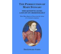 The Persecution of Mary Stewart: The Queen's Cause: A Study in Criminology