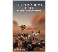 The Perseverance Rover: An Epic Journey to Mars: The Scientific and Engineering design of the Most Advanced Rover on the Red Planet (Earth & Beyond)