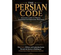THE PERSIAN CODE: Ancient Laws of Power, Leadership & Unbreakable Resilience: How Iran's Military and Leadership System Reveals the Secrets to Building an Indestructible Business Empire