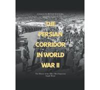 The Persian Corridor in World War II: The History of the Allies’ Most Important Supply Route