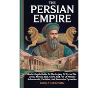 THE PERSIAN EMPIRE: An In-Depth Guide To The Legacy Of Cyrus The Great, Xerxes, Rise, Glory, And Fall Of Persia’s Achaemenid, Parthian, And Sassanian Dynasties (Chronicles of Mesopotamia)