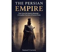 The Persian Empire: From Cyrus the Great to Alexander - A Complete Overview of Ancient Persia (2)