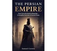 The Persian Empire: From Cyrus the Great to Alexander - A Complete Overview of Ancient Persia (2)